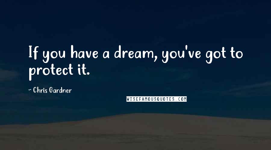 Chris Gardner Quotes: If you have a dream, you've got to protect it.