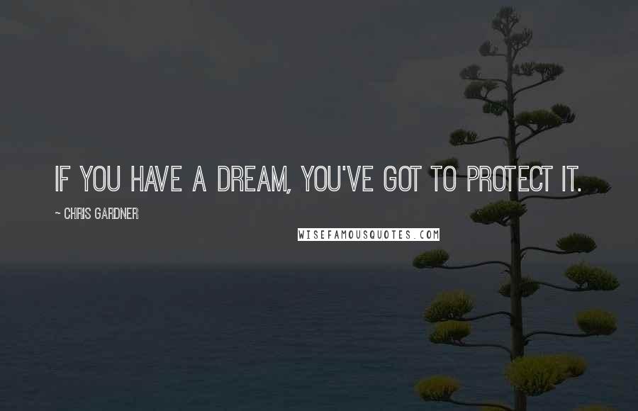Chris Gardner Quotes: If you have a dream, you've got to protect it.