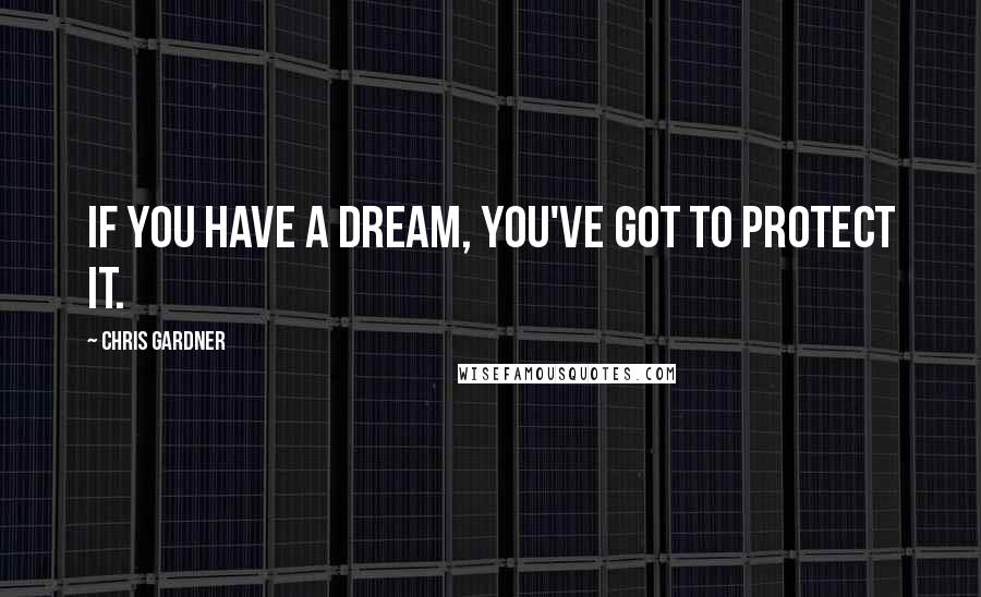 Chris Gardner Quotes: If you have a dream, you've got to protect it.