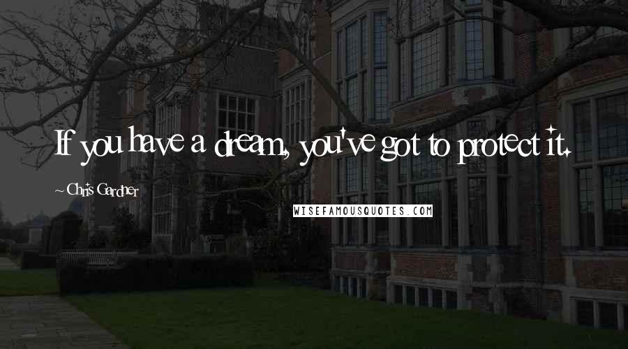 Chris Gardner Quotes: If you have a dream, you've got to protect it.