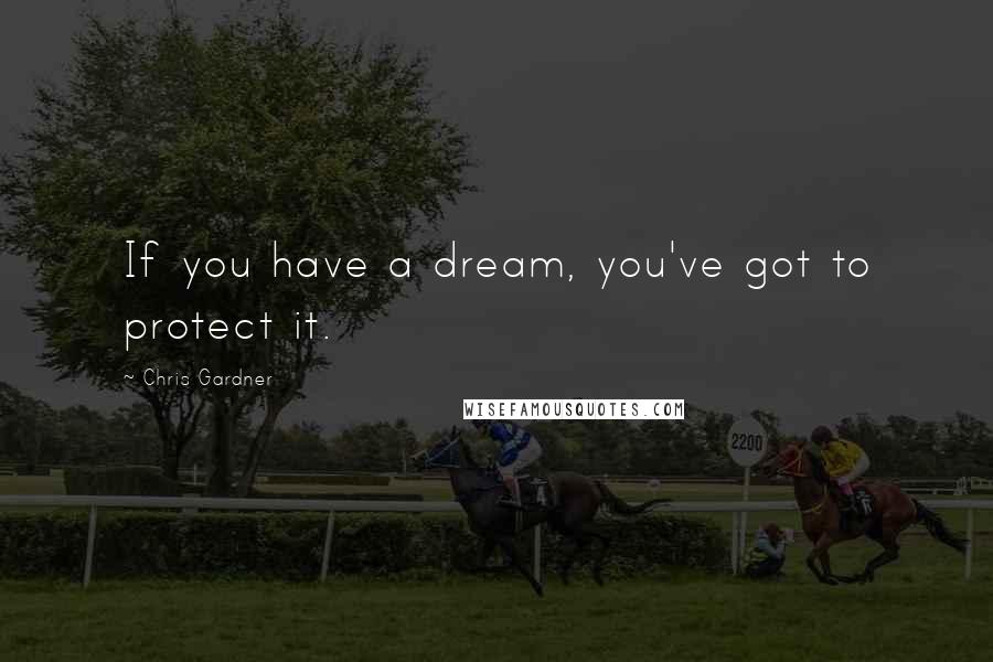 Chris Gardner Quotes: If you have a dream, you've got to protect it.