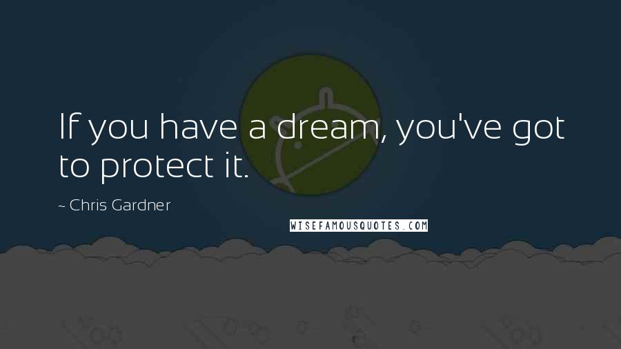 Chris Gardner Quotes: If you have a dream, you've got to protect it.