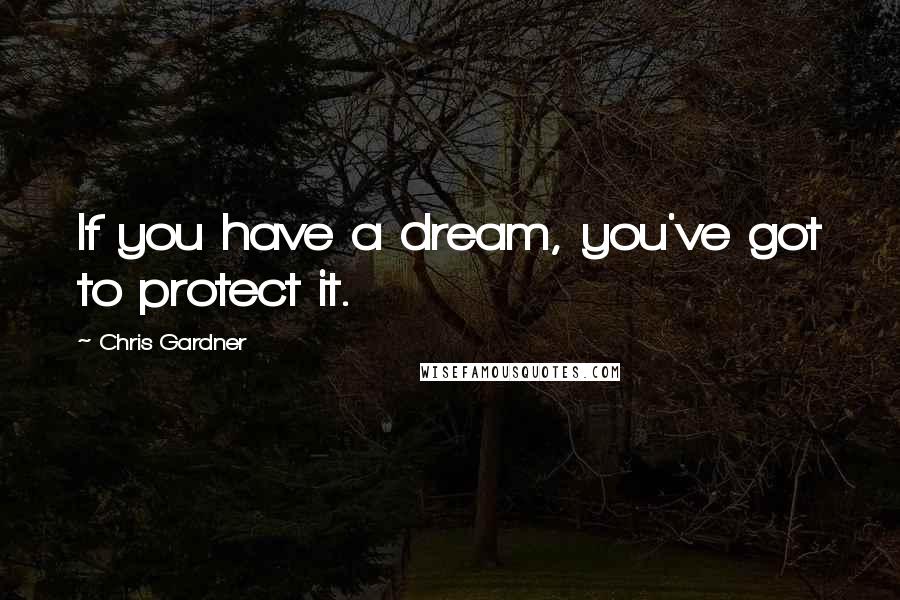 Chris Gardner Quotes: If you have a dream, you've got to protect it.