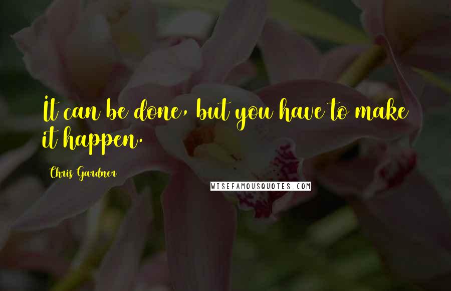 Chris Gardner Quotes: It can be done, but you have to make it happen.