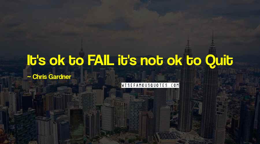 Chris Gardner Quotes: It's ok to FAIL it's not ok to Quit