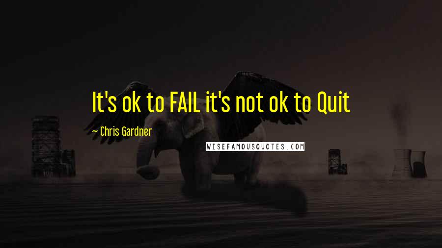 Chris Gardner Quotes: It's ok to FAIL it's not ok to Quit
