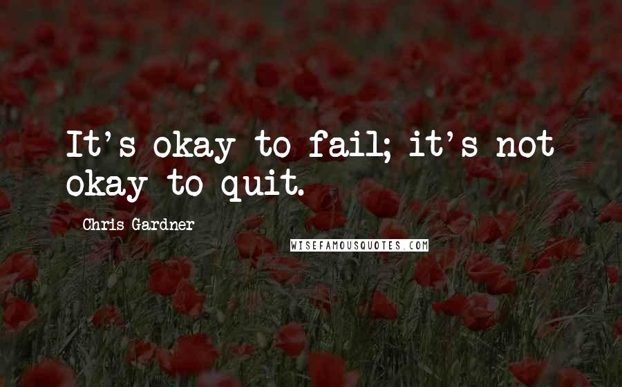 Chris Gardner Quotes: It's okay to fail; it's not okay to quit.