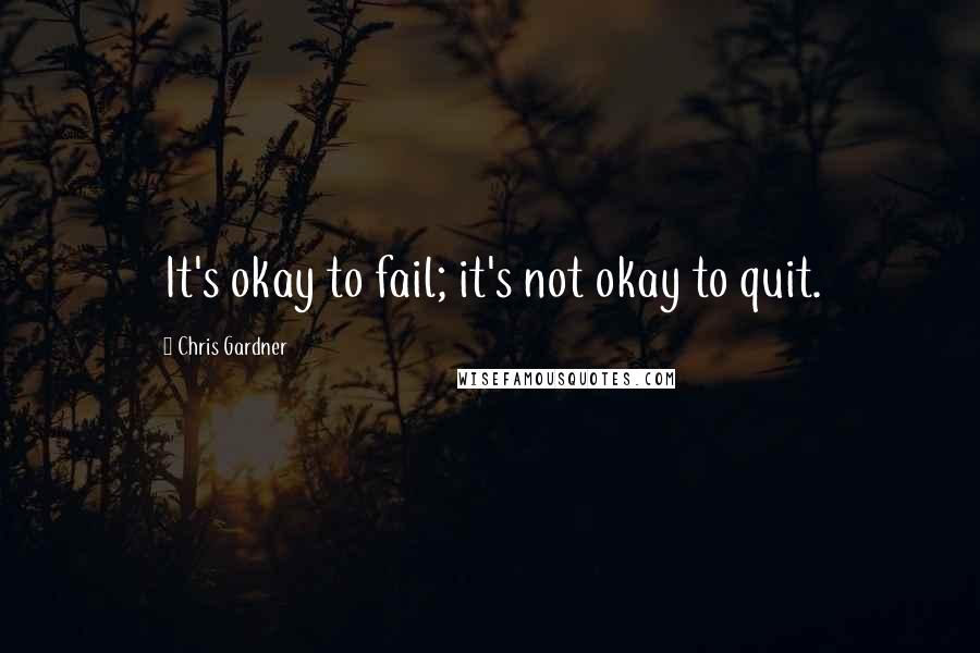 Chris Gardner Quotes: It's okay to fail; it's not okay to quit.