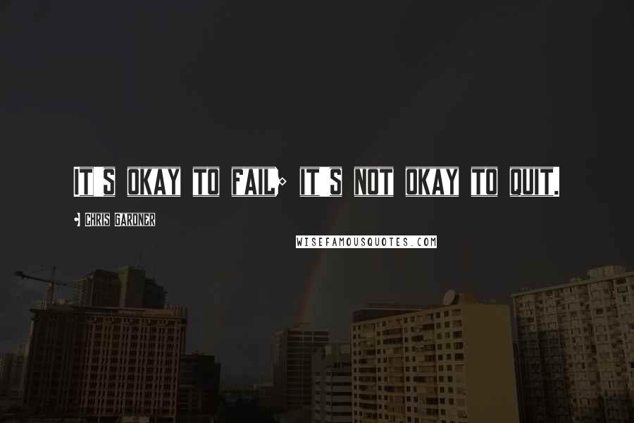 Chris Gardner Quotes: It's okay to fail; it's not okay to quit.