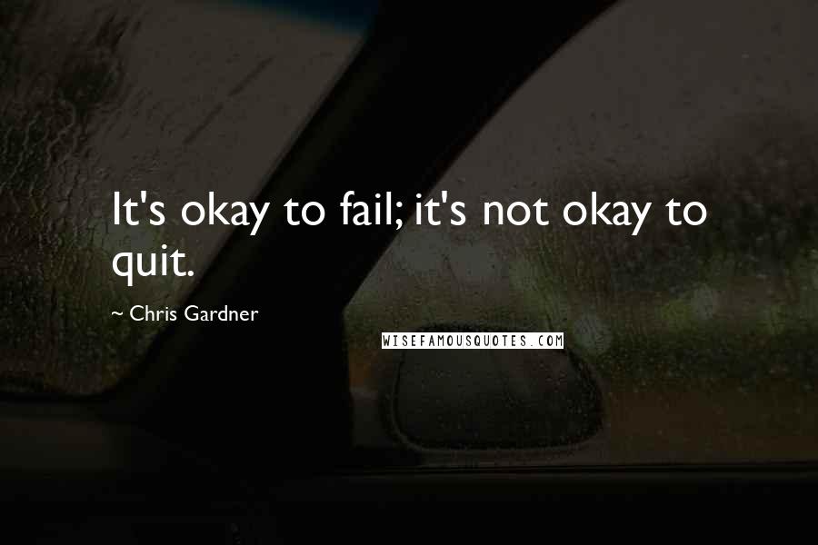 Chris Gardner Quotes: It's okay to fail; it's not okay to quit.