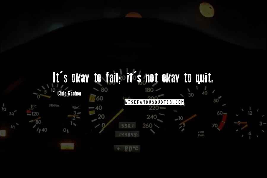 Chris Gardner Quotes: It's okay to fail; it's not okay to quit.