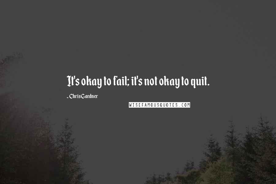 Chris Gardner Quotes: It's okay to fail; it's not okay to quit.