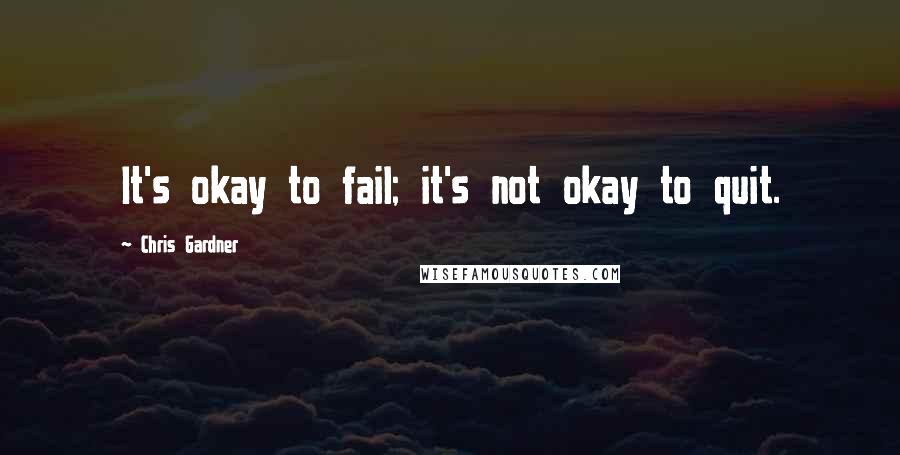 Chris Gardner Quotes: It's okay to fail; it's not okay to quit.