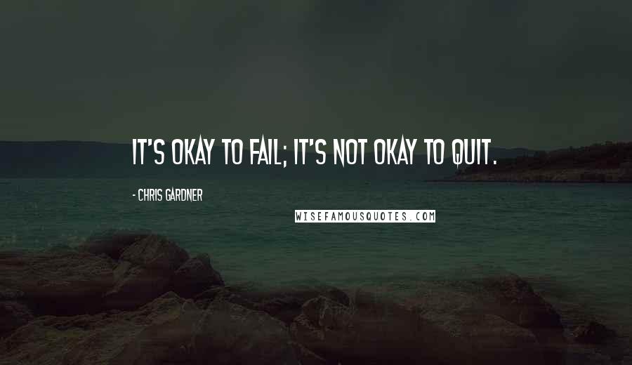 Chris Gardner Quotes: It's okay to fail; it's not okay to quit.