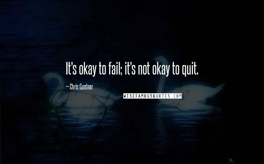 Chris Gardner Quotes: It's okay to fail; it's not okay to quit.