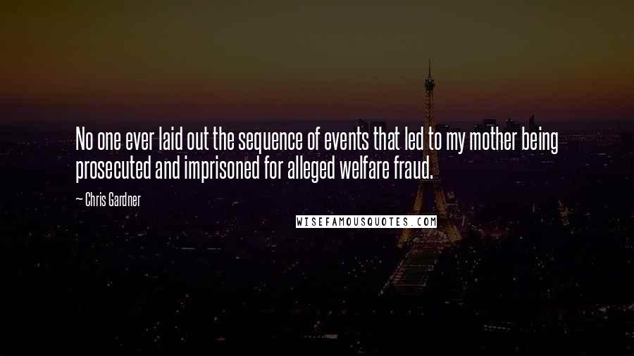 Chris Gardner Quotes: No one ever laid out the sequence of events that led to my mother being prosecuted and imprisoned for alleged welfare fraud.