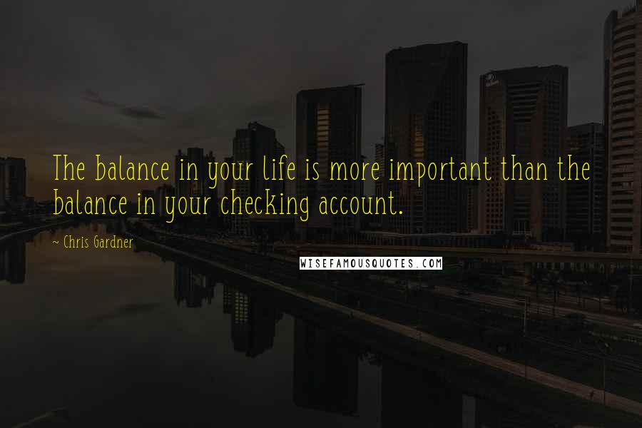 Chris Gardner Quotes: The balance in your life is more important than the balance in your checking account.