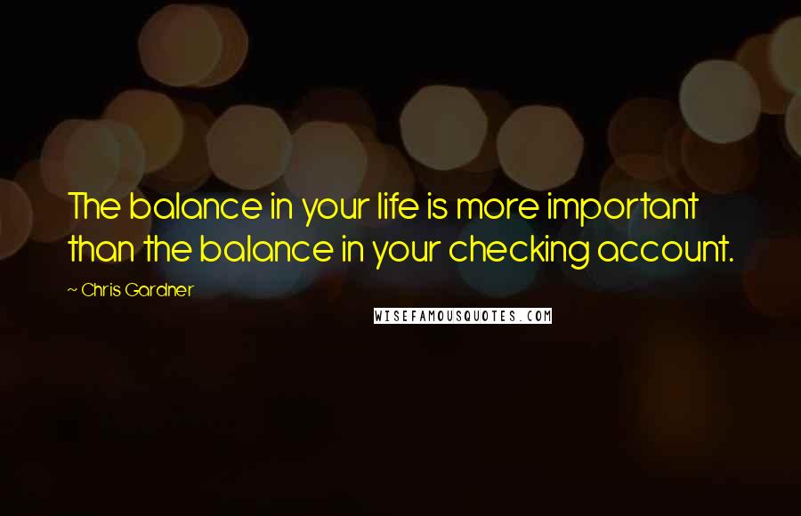 Chris Gardner Quotes: The balance in your life is more important than the balance in your checking account.