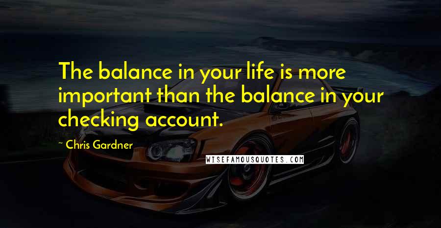 Chris Gardner Quotes: The balance in your life is more important than the balance in your checking account.