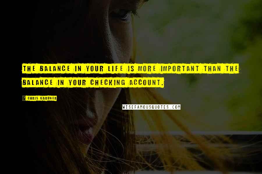 Chris Gardner Quotes: The balance in your life is more important than the balance in your checking account.