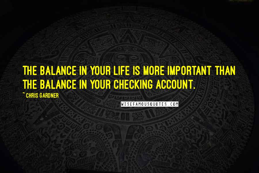 Chris Gardner Quotes: The balance in your life is more important than the balance in your checking account.