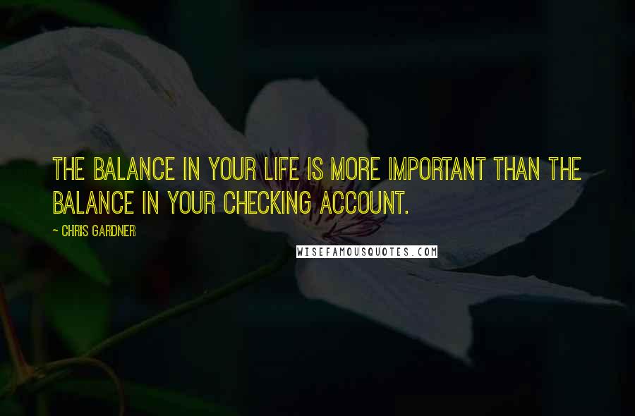 Chris Gardner Quotes: The balance in your life is more important than the balance in your checking account.