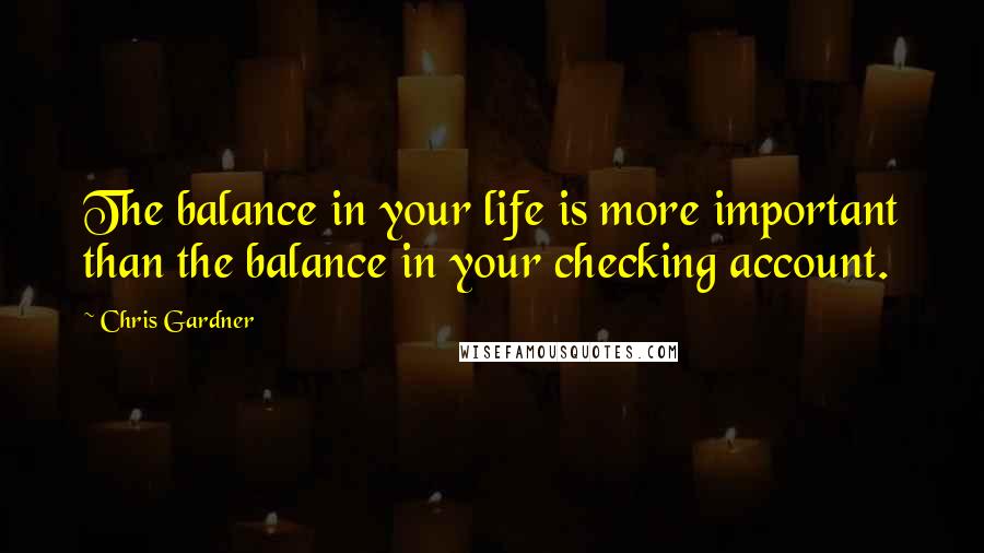 Chris Gardner Quotes: The balance in your life is more important than the balance in your checking account.