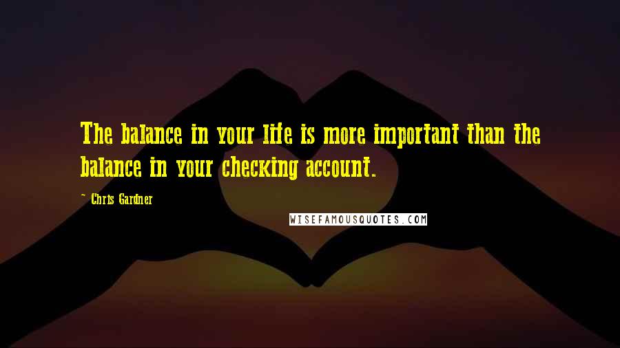 Chris Gardner Quotes: The balance in your life is more important than the balance in your checking account.