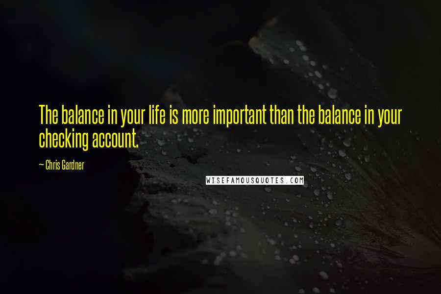 Chris Gardner Quotes: The balance in your life is more important than the balance in your checking account.