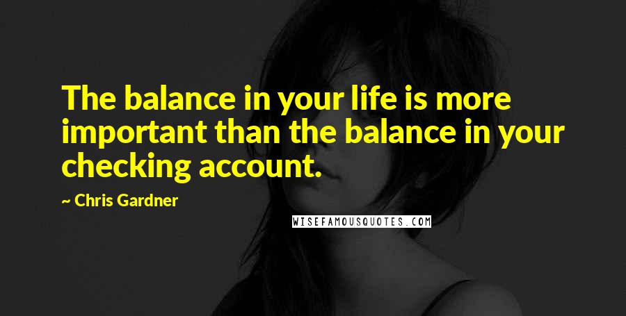 Chris Gardner Quotes: The balance in your life is more important than the balance in your checking account.