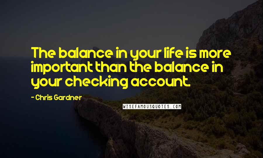 Chris Gardner Quotes: The balance in your life is more important than the balance in your checking account.