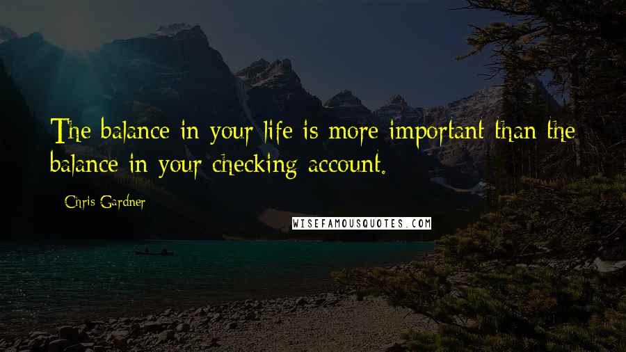 Chris Gardner Quotes: The balance in your life is more important than the balance in your checking account.