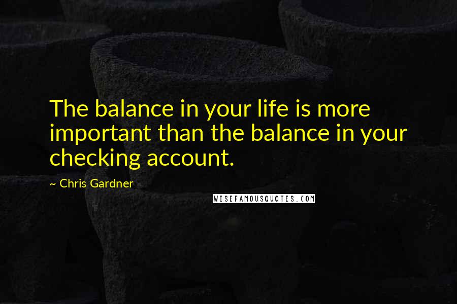 Chris Gardner Quotes: The balance in your life is more important than the balance in your checking account.