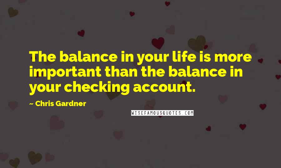 Chris Gardner Quotes: The balance in your life is more important than the balance in your checking account.