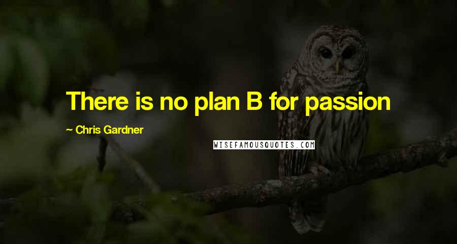 Chris Gardner Quotes: There is no plan B for passion