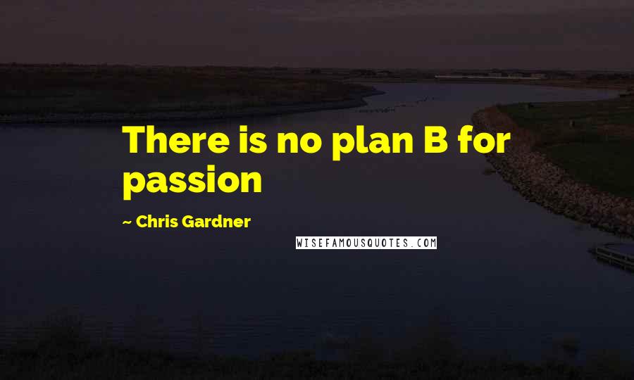 Chris Gardner Quotes: There is no plan B for passion