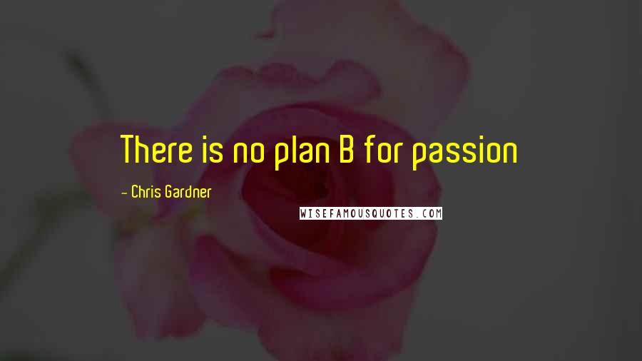 Chris Gardner Quotes: There is no plan B for passion