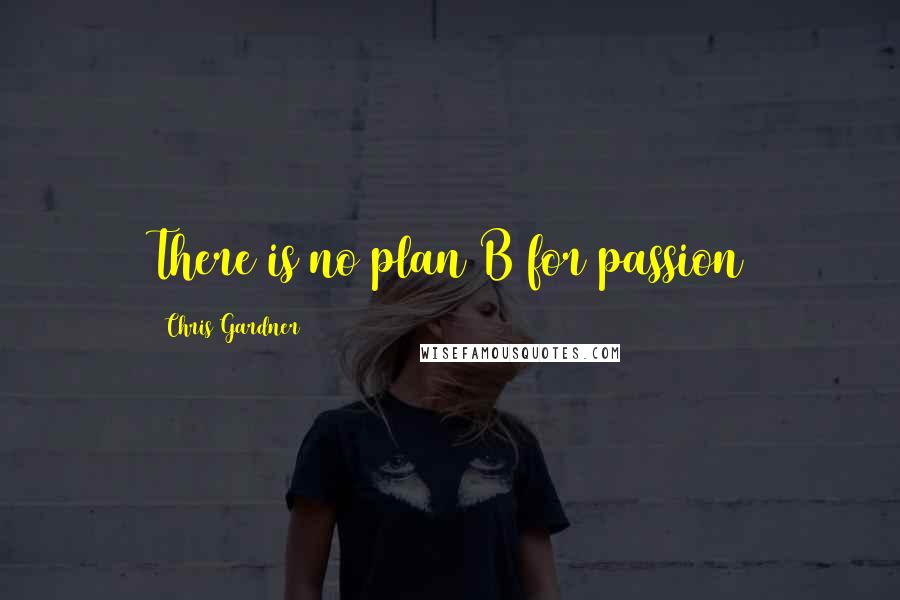 Chris Gardner Quotes: There is no plan B for passion