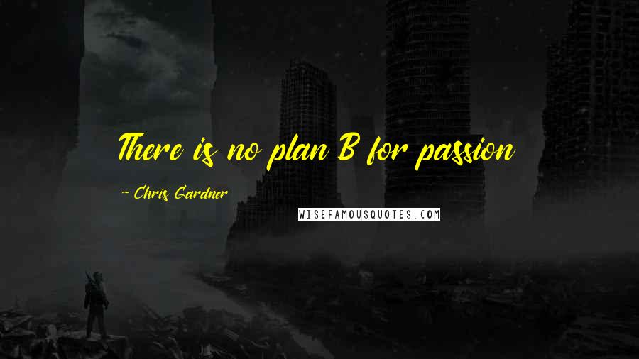 Chris Gardner Quotes: There is no plan B for passion