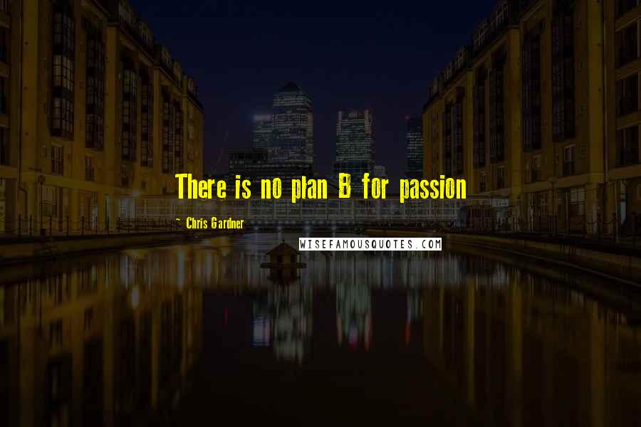 Chris Gardner Quotes: There is no plan B for passion