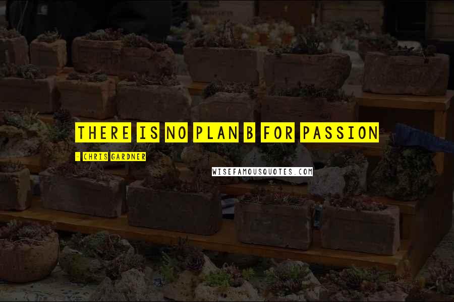 Chris Gardner Quotes: There is no plan B for passion