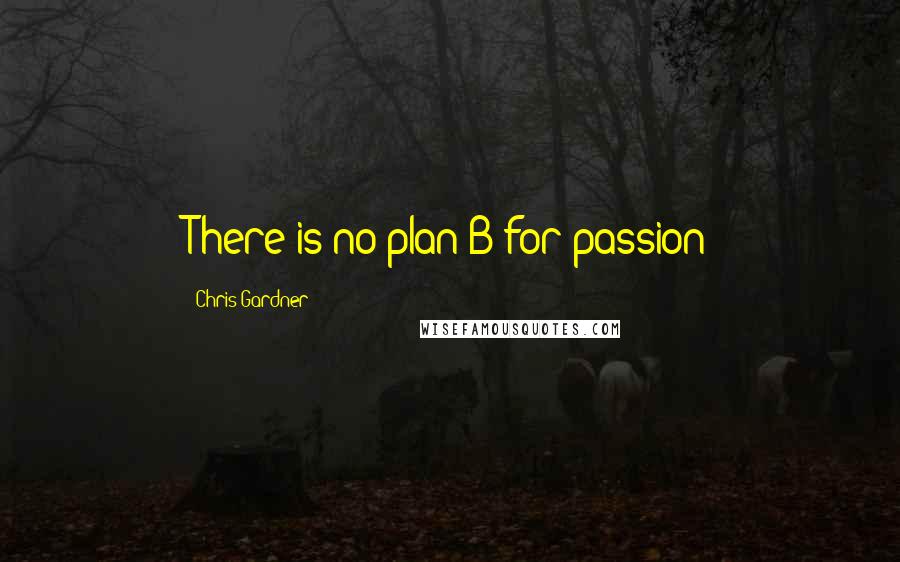 Chris Gardner Quotes: There is no plan B for passion