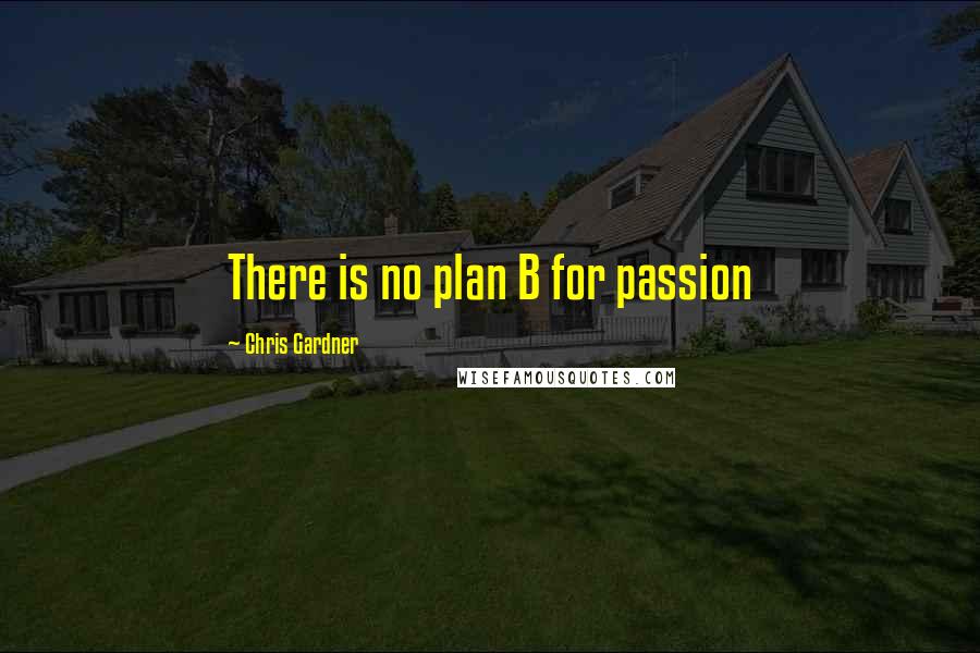 Chris Gardner Quotes: There is no plan B for passion