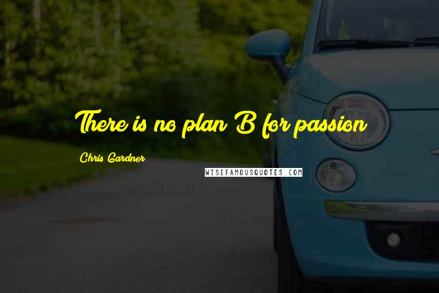 Chris Gardner Quotes: There is no plan B for passion