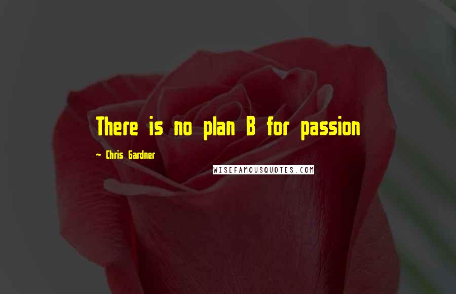 Chris Gardner Quotes: There is no plan B for passion