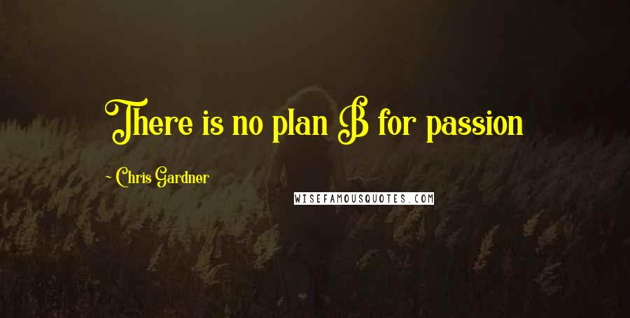 Chris Gardner Quotes: There is no plan B for passion