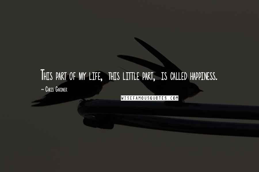 Chris Gardner Quotes: This part of my life, this little part, is called happiness.