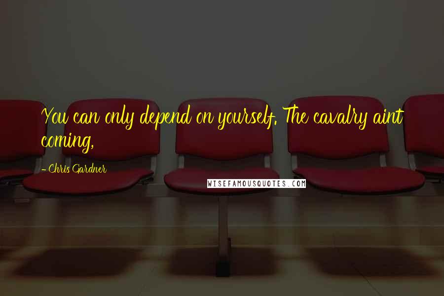 Chris Gardner Quotes: You can only depend on yourself. The cavalry aint coming,