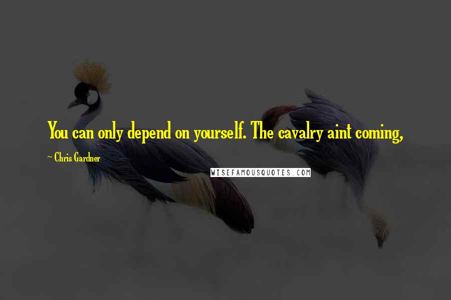 Chris Gardner Quotes: You can only depend on yourself. The cavalry aint coming,