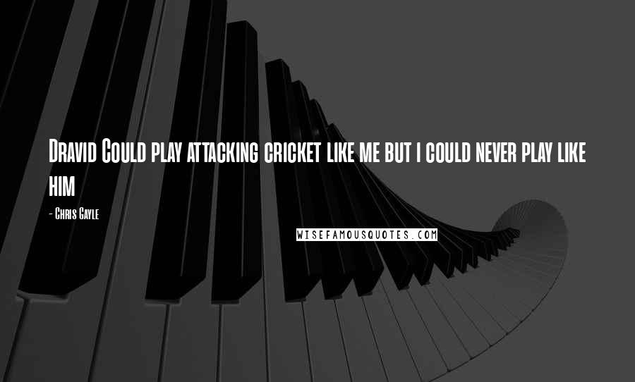 Chris Gayle Quotes: Dravid Could play attacking cricket like me but i could never play like him